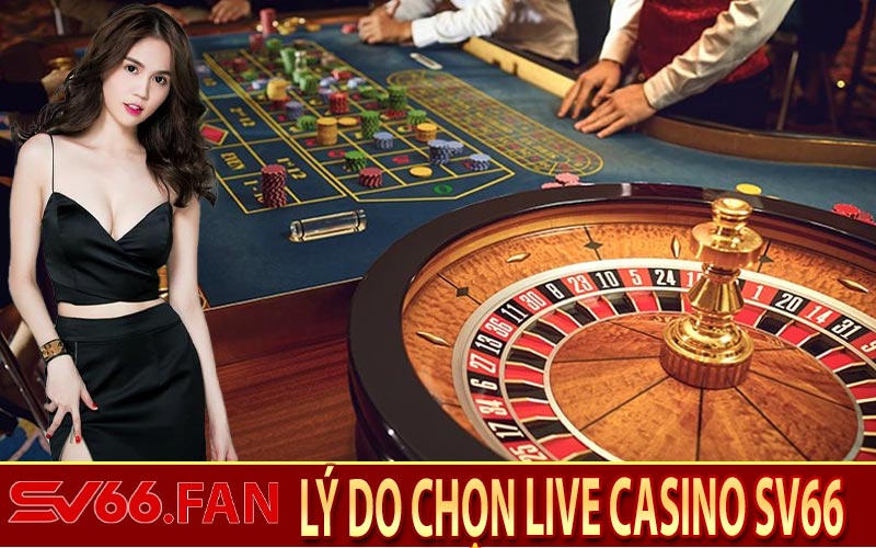 Những Lý Do Chọn Live Casino SV66